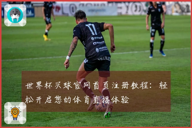世界杯买球官网首页注册教程：轻松开启您的体育直播体验