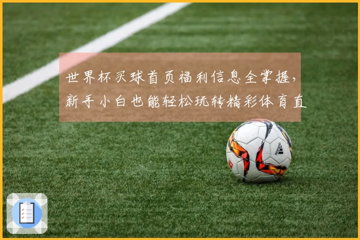 世界杯买球首页福利信息全掌握，新手小白也能轻松玩转精彩体育直播平台
