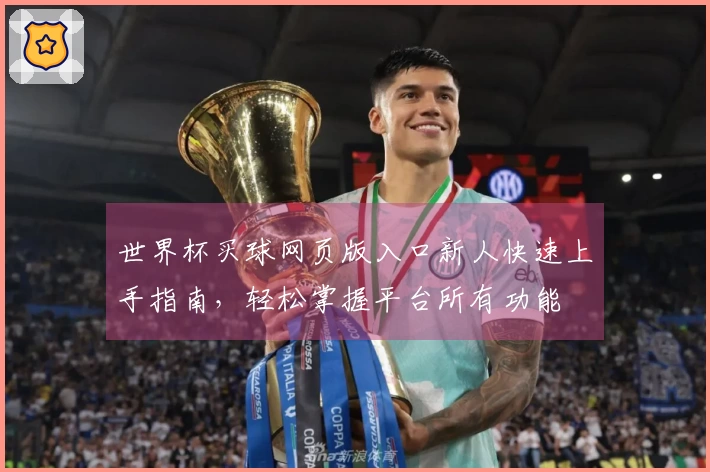 世界杯买球网页版入口新人快速上手指南，轻松掌握平台所有功能