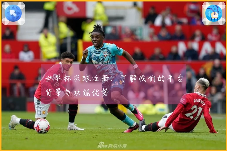 世界杯买球注册：了解我们的平台背景与功能优势