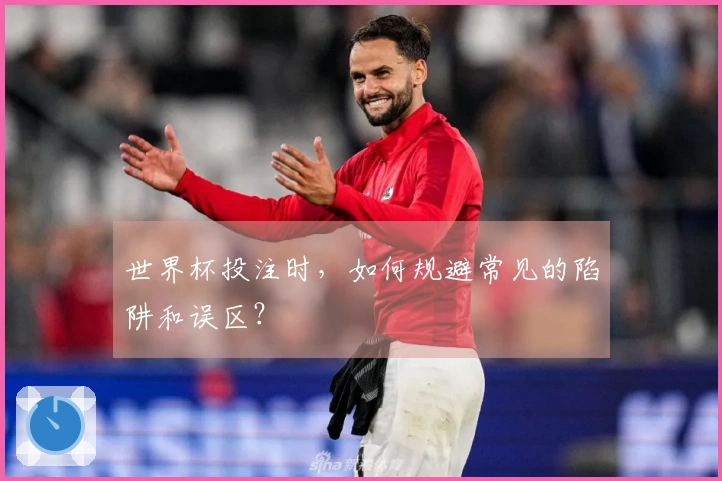 世界杯投注时，如何规避常见的陷阱和误区？