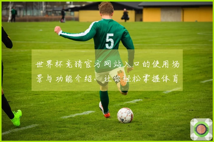 世界杯竞猜官方网站入口的使用场景与功能介绍，让你轻松掌握体育直播平台