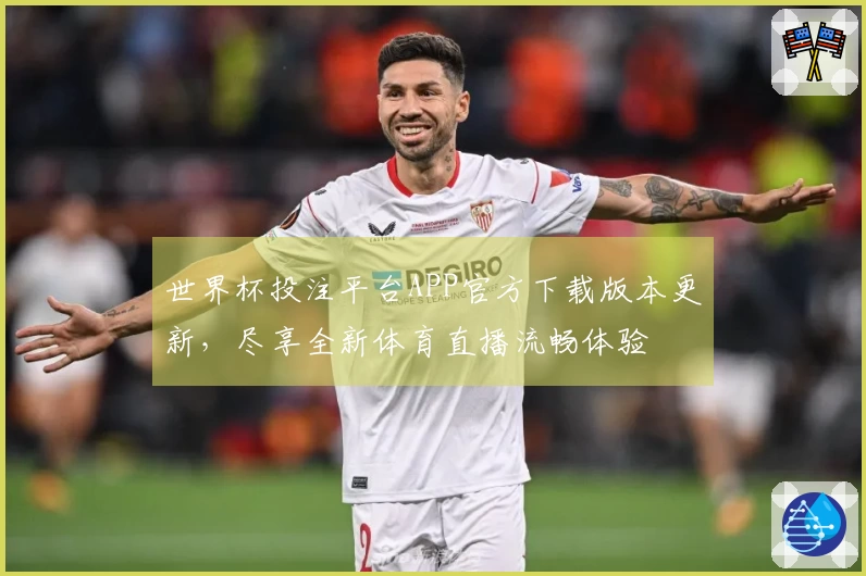 世界杯投注平台APP官方下载版本更新，尽享全新体育直播流畅体验