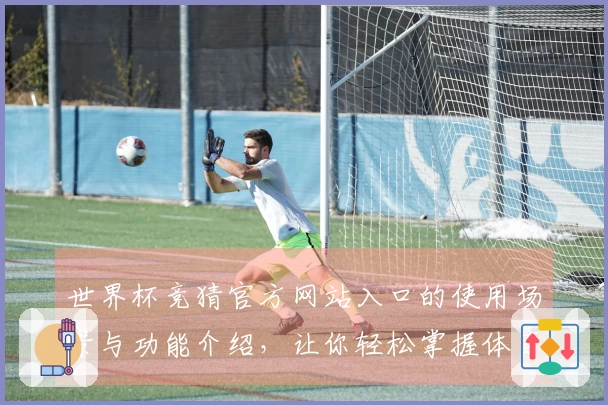 世界杯竞猜官方网站入口的使用场景与功能介绍，让你轻松掌握体育直播平台