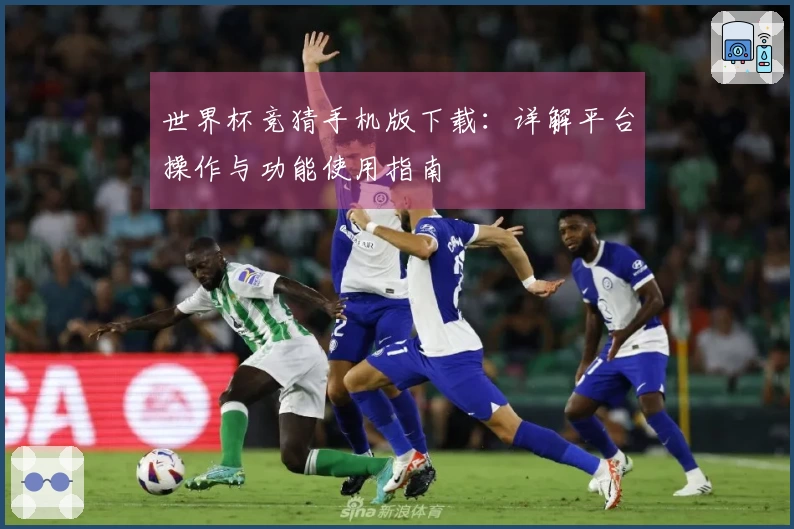 世界杯竞猜手机版下载:详解平台操作与功能使用指南