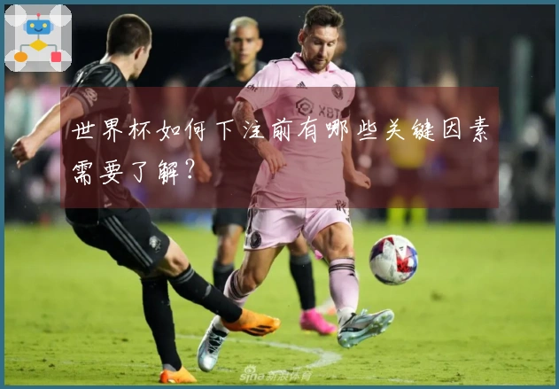 世界杯如何下注前有哪些关键因素需要了解？