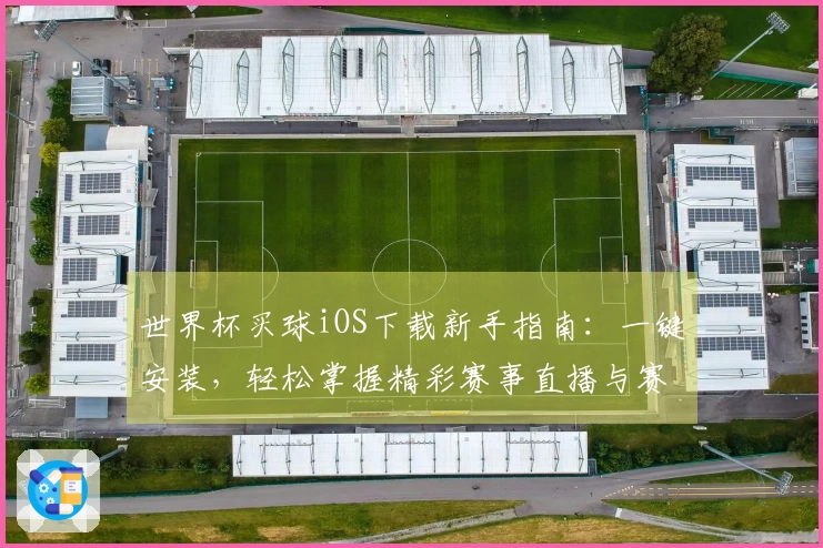 世界杯买球iOS下载新手指南：一键安装，轻松掌握精彩赛事直播与赛事资讯。