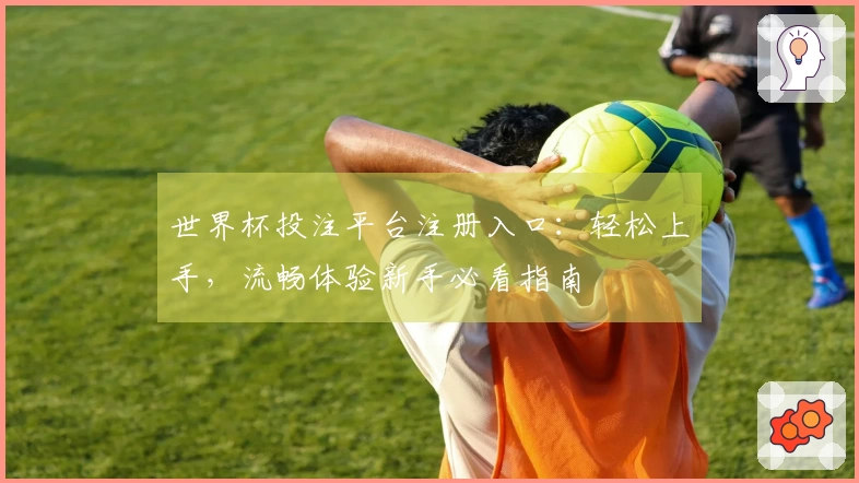 世界杯投注平台注册入口：轻松上手，流畅体验新手必看指南