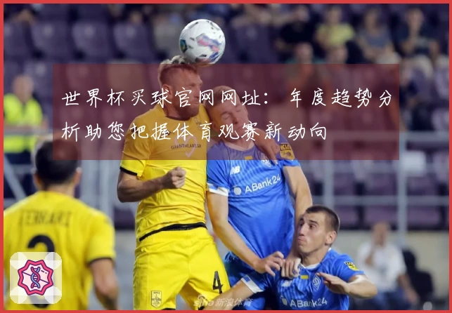 世界杯买球官网网址：年度趋势分析助您把握体育观赛新动向
